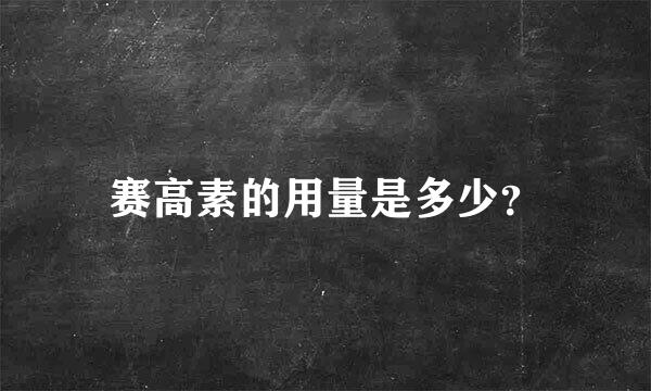 赛高素的用量是多少？