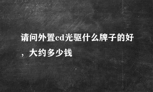 请问外置cd光驱什么牌子的好，大约多少钱