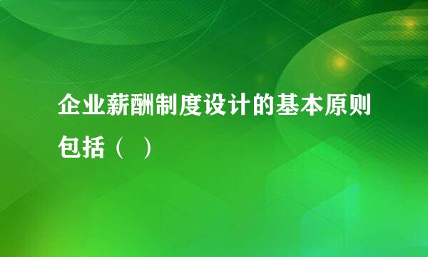 企业薪酬制度设计的基本原则包括（ ）