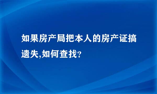 如果房产局把本人的房产证搞遗失,如何查找？