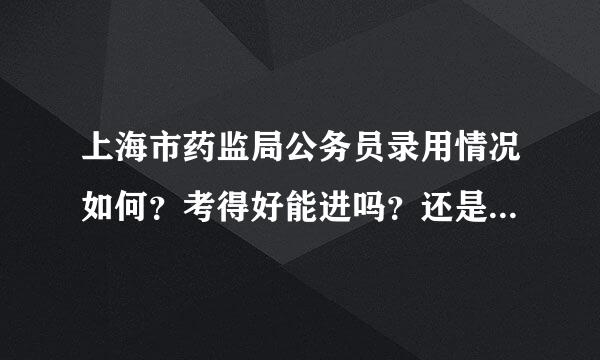 上海市药监局公务员录用情况如何？考得好能进吗？还是得靠关系？