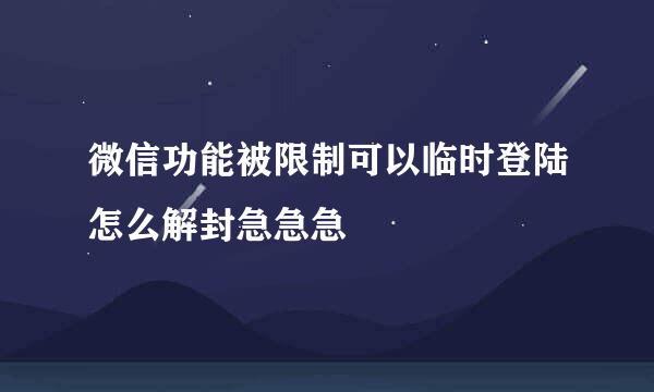 微信功能被限制可以临时登陆怎么解封急急急