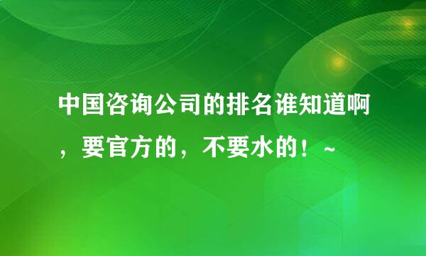 中国咨询公司的排名谁知道啊，要官方的，不要水的！~