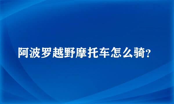 阿波罗越野摩托车怎么骑？