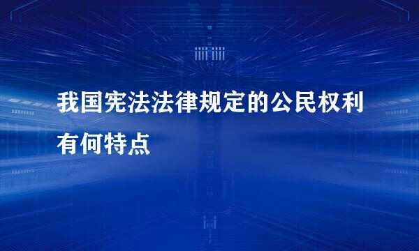 我国宪法法律规定的公民权利有何特点