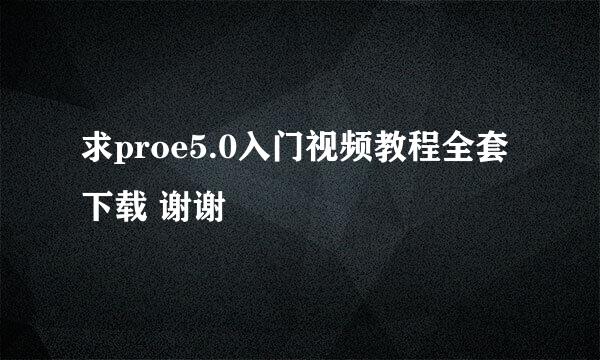 求proe5.0入门视频教程全套下载 谢谢