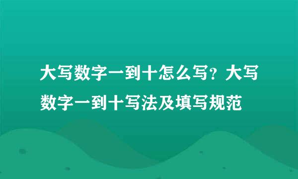 大写数字一到十怎么写？大写数字一到十写法及填写规范
