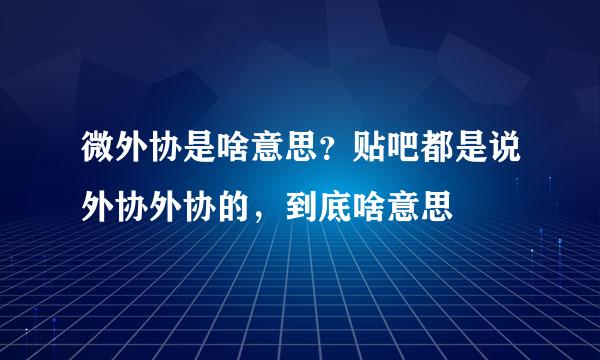 微外协是啥意思？贴吧都是说外协外协的，到底啥意思