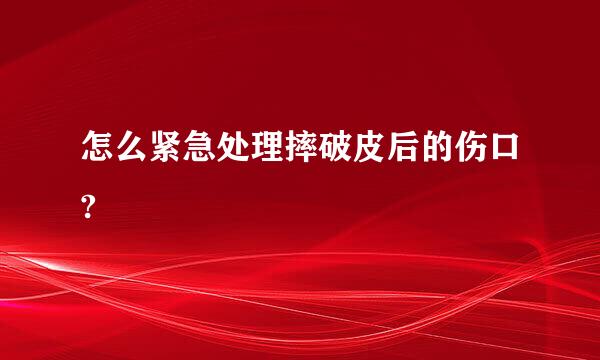 怎么紧急处理摔破皮后的伤口?