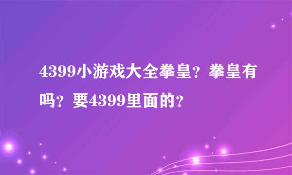 4399小游戏大全拳皇？拳皇有吗？要4399里面的？