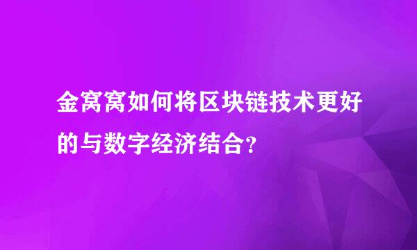 金窝窝如何将区块链技术更好的与数字经济结合？