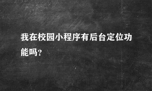 我在校园小程序有后台定位功能吗？