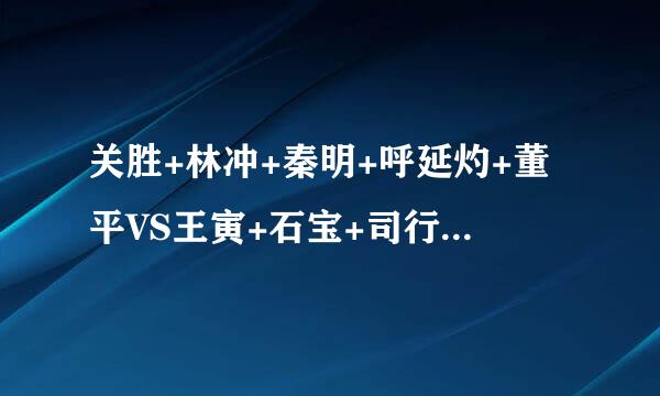 关胜+林冲+秦明+呼延灼+董平VS王寅+石宝+司行方+历天闰+邓原觉 那边能赢？？