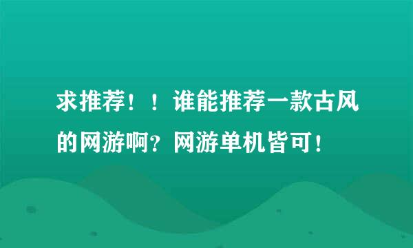 求推荐！！谁能推荐一款古风的网游啊？网游单机皆可！