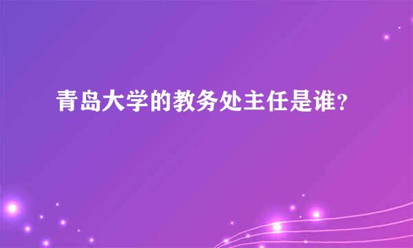 青岛大学的教务处主任是谁？