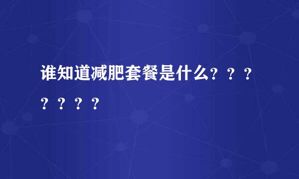 谁知道减肥套餐是什么？？？？？？？