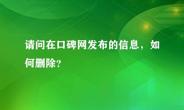 请问在口碑网发布的信息，如何删除？