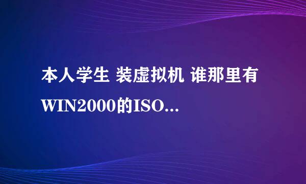 本人学生 装虚拟机 谁那里有WIN2000的ISO镜像啊?