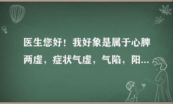 医生您好！我好象是属于心脾两虚，症状气虚，气陷，阳虚，脾不统血，这些症状都存在，该怎么治呢？身体...