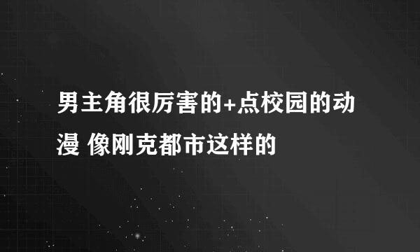 男主角很厉害的+点校园的动漫 像刚克都市这样的