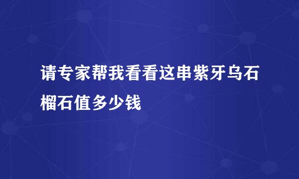 请专家帮我看看这串紫牙乌石榴石值多少钱