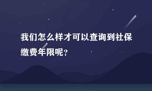 我们怎么样才可以查询到社保缴费年限呢？