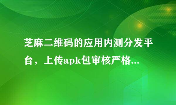 芝麻二维码的应用内测分发平台，上传apk包审核严格吗？有人用过吗？