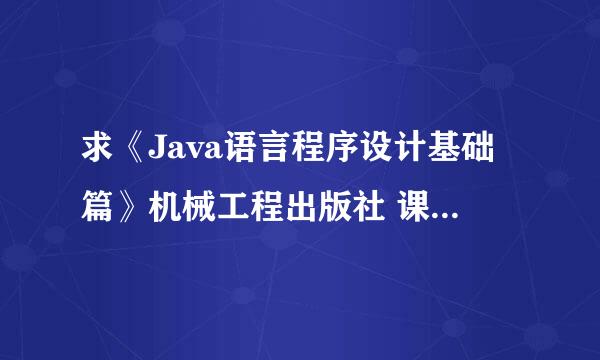 求《Java语言程序设计基础篇》机械工程出版社 课后习题答案（包括编程题）