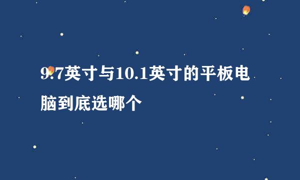 9.7英寸与10.1英寸的平板电脑到底选哪个