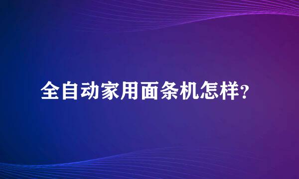 全自动家用面条机怎样？