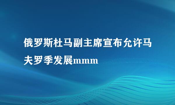 俄罗斯杜马副主席宣布允许马夫罗季发展mmm