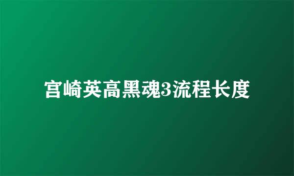 宫崎英高黑魂3流程长度