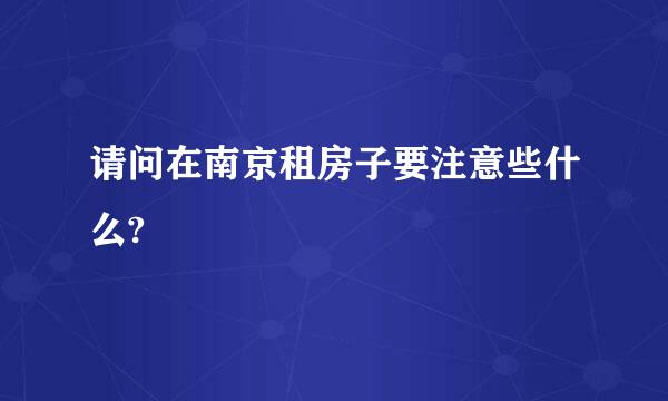 请问在南京租房子要注意些什么?