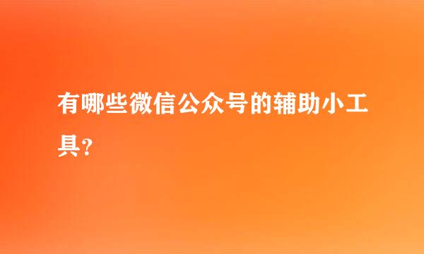 有哪些微信公众号的辅助小工具？