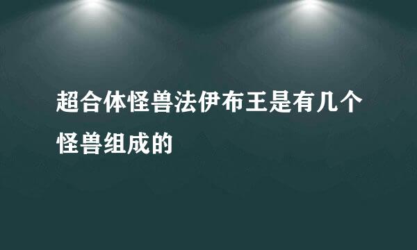 超合体怪兽法伊布王是有几个怪兽组成的