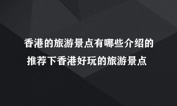 香港的旅游景点有哪些介绍的 推荐下香港好玩的旅游景点