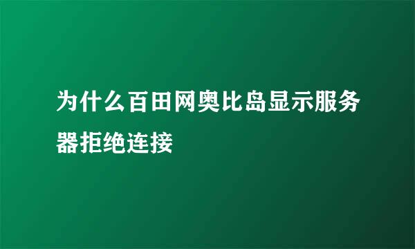 为什么百田网奥比岛显示服务器拒绝连接