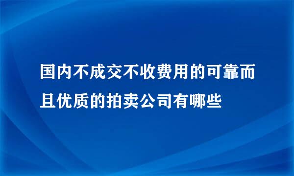 国内不成交不收费用的可靠而且优质的拍卖公司有哪些