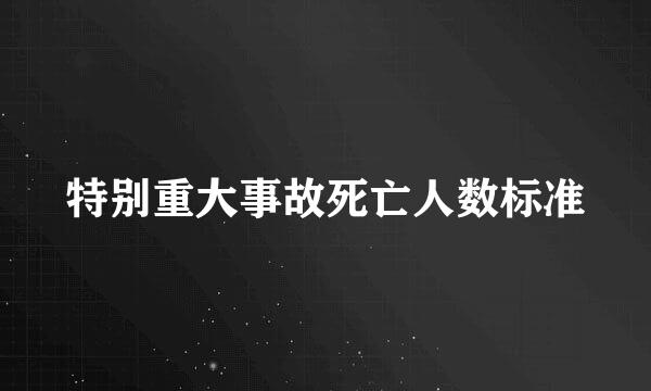 特别重大事故死亡人数标准