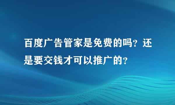 百度广告管家是免费的吗？还是要交钱才可以推广的？