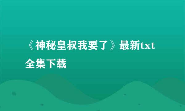 《神秘皇叔我要了》最新txt全集下载