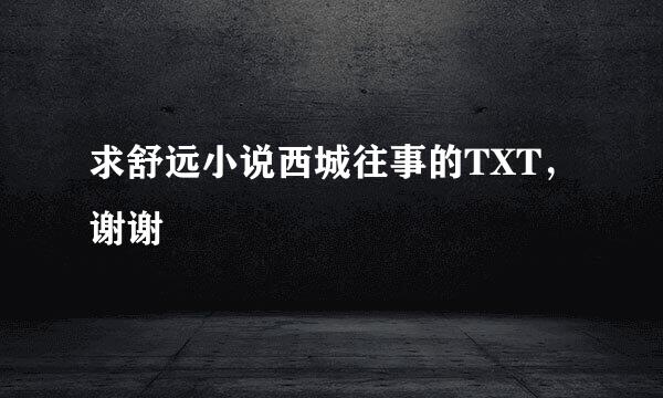 求舒远小说西城往事的TXT，谢谢