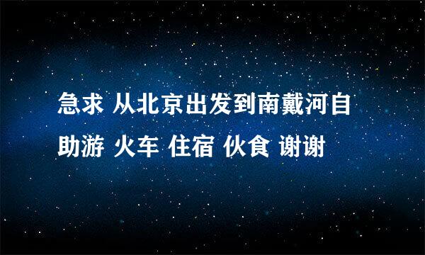 急求 从北京出发到南戴河自助游 火车 住宿 伙食 谢谢