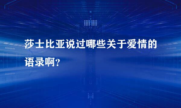 莎士比亚说过哪些关于爱情的语录啊？