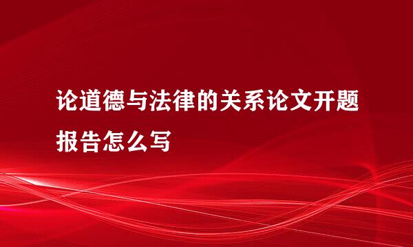 论道德与法律的关系论文开题报告怎么写