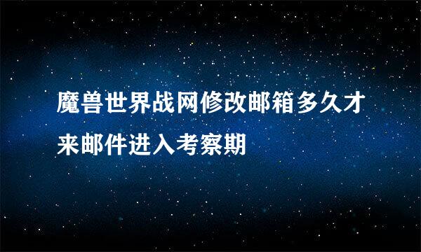 魔兽世界战网修改邮箱多久才来邮件进入考察期