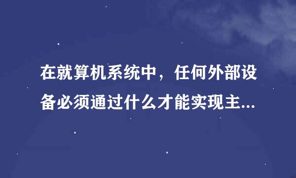 在就算机系统中，任何外部设备必须通过什么才能实现主机和设备之间的信息交换？