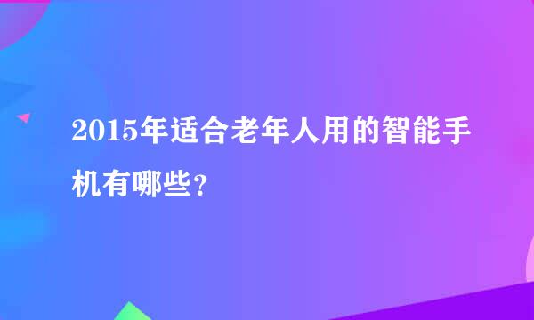 2015年适合老年人用的智能手机有哪些？