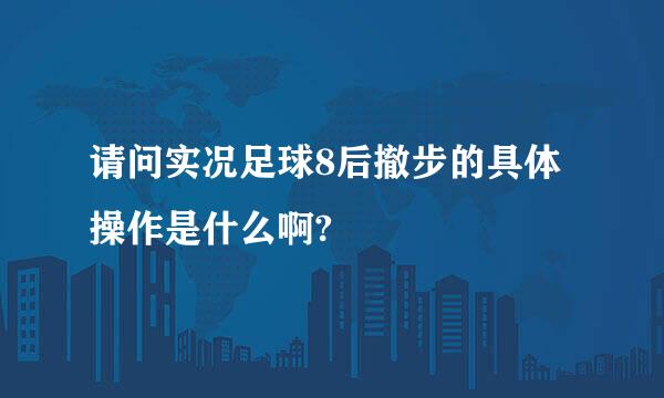 请问实况足球8后撤步的具体操作是什么啊?