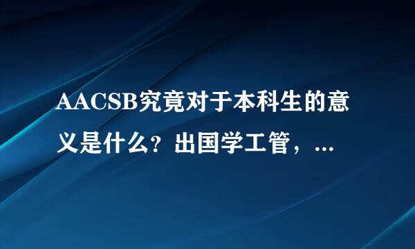 AACSB究竟对于本科生的意义是什么？出国学工管，一定要加入有AACSB认可的学校比较好吗？为什么呀？